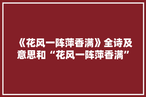 《花风一阵萍香满》全诗及意思和“花风一阵萍香满”的拼音注释