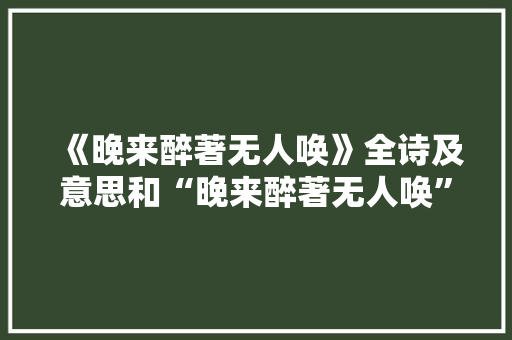 《晚来醉著无人唤》全诗及意思和“晚来醉著无人唤”的拼音注释