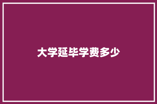 大学延毕学费多少