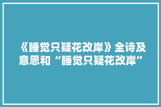 《睡觉只疑花改岸》全诗及意思和“睡觉只疑花改岸”的拼音注释