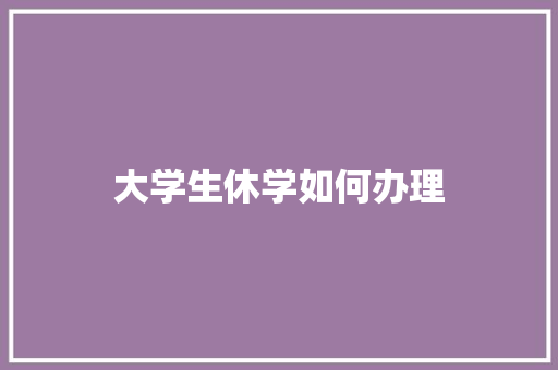 大学生休学如何办理
