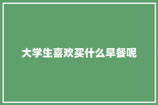 大学生喜欢买什么早餐呢