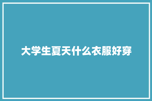 大学生夏天什么衣服好穿