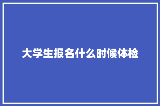 大学生报名什么时候体检