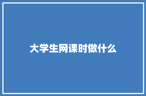 大学生网课时做什么