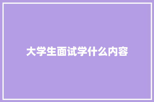 大学生面试学什么内容