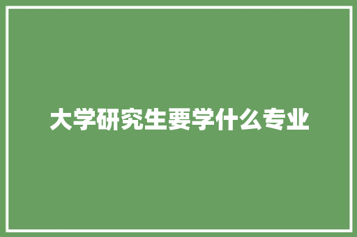 大学研究生要学什么专业