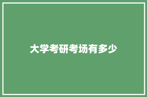 大学考研考场有多少