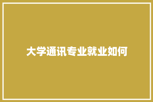 大学通讯专业就业如何