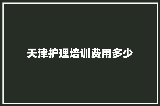 天津护理培训费用多少 会议纪要