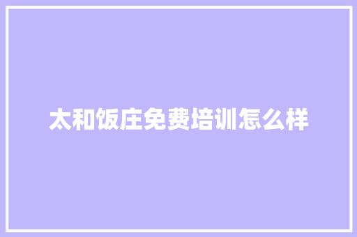太和饭庄免费培训怎么样