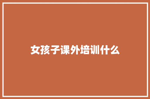 女孩子课外培训什么