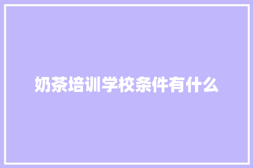 奶茶培训学校条件有什么