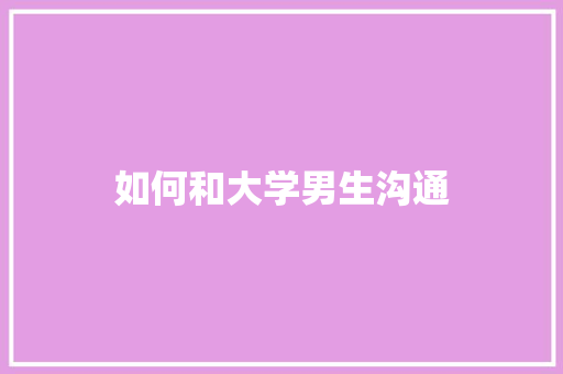 如何和大学男生沟通 应用文