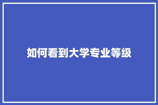 如何看到大学专业等级