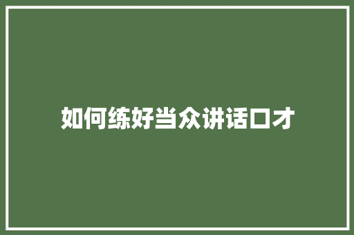 如何练好当众讲话口才