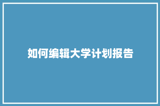 如何编辑大学计划报告