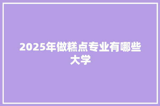 2025年做糕点专业有哪些大学