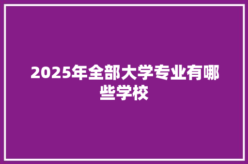 2025年全部大学专业有哪些学校 诗词鉴赏