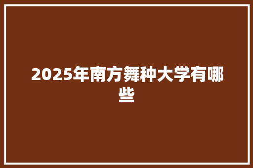 2025年南方舞种大学有哪些