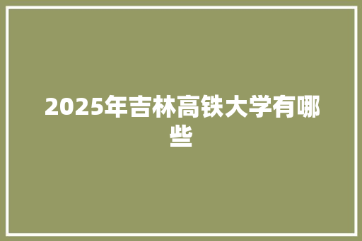 2025年吉林高铁大学有哪些