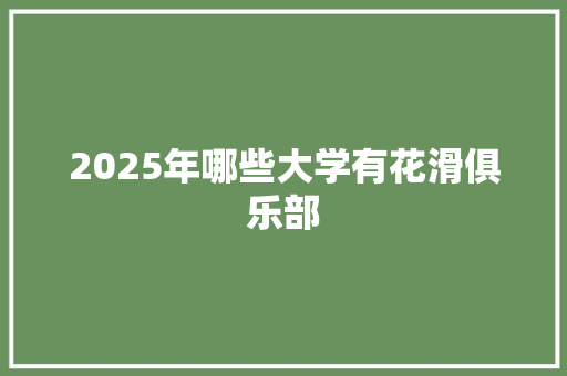 2025年哪些大学有花滑俱乐部 诗词鉴赏