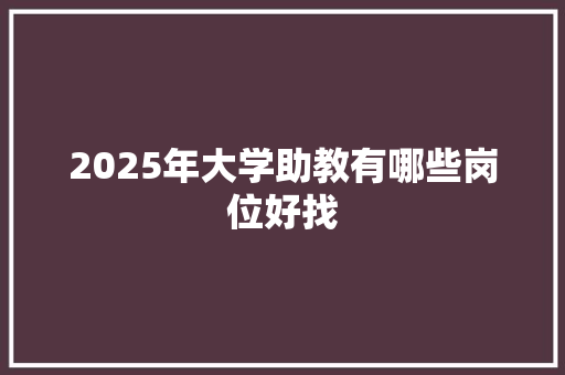 2025年大学助教有哪些岗位好找