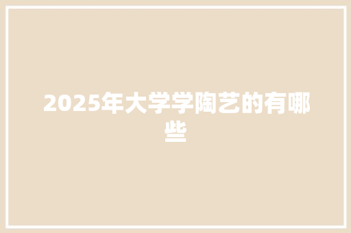 2025年大学学陶艺的有哪些