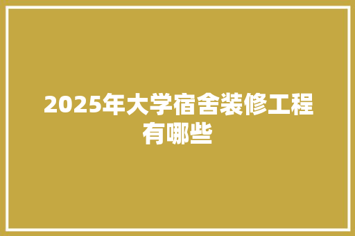 2025年大学宿舍装修工程有哪些