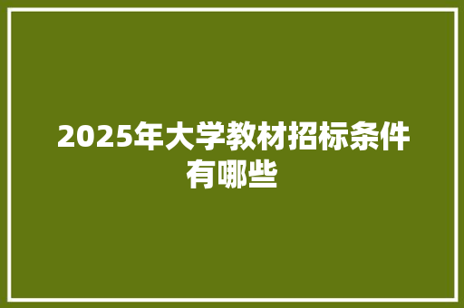 2025年大学教材招标条件有哪些