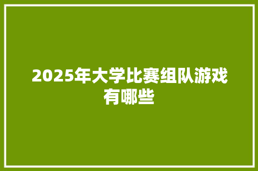 2025年大学比赛组队游戏有哪些