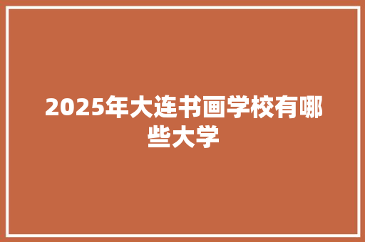 2025年大连书画学校有哪些大学