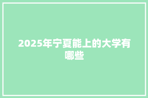 2025年宁夏能上的大学有哪些