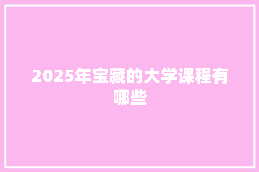 2025年宝藏的大学课程有哪些