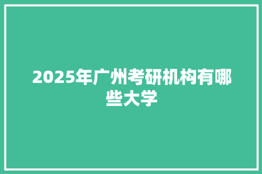 2025年广州考研机构有哪些大学
