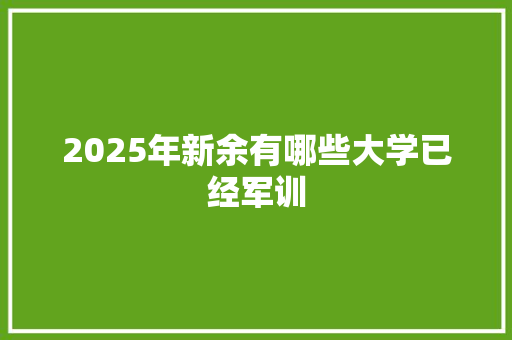 2025年新余有哪些大学已经军训