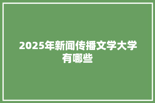 2025年新闻传播文学大学有哪些