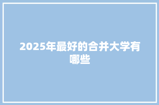 2025年最好的合并大学有哪些