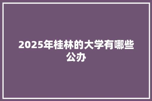 2025年桂林的大学有哪些公办