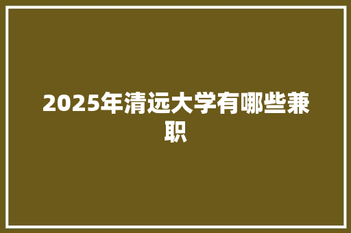 2025年清远大学有哪些兼职