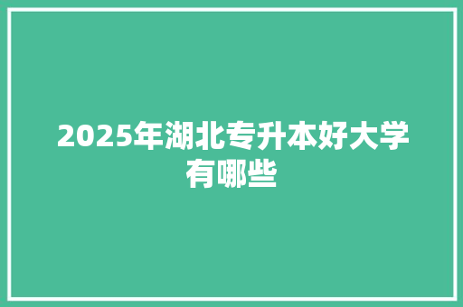 2025年湖北专升本好大学有哪些 应用文