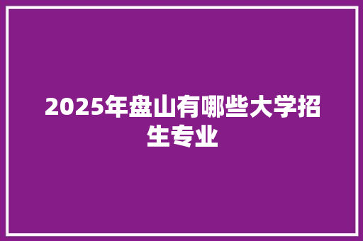 2025年盘山有哪些大学招生专业