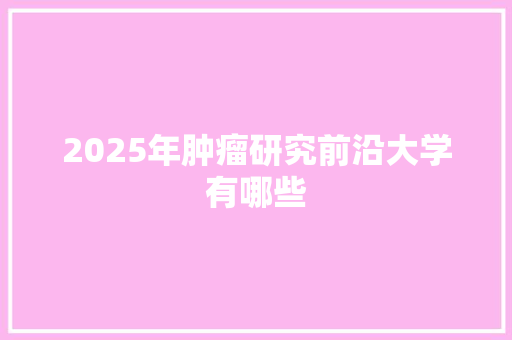 2025年肿瘤研究前沿大学有哪些