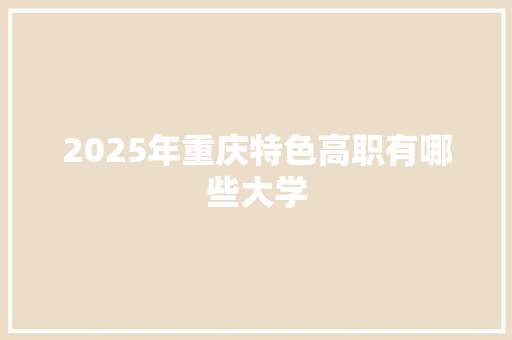 2025年重庆特色高职有哪些大学 诗词鉴赏
