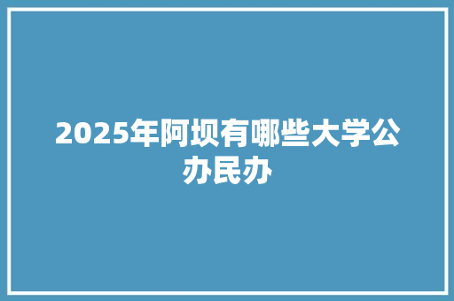 2025年阿坝有哪些大学公办民办