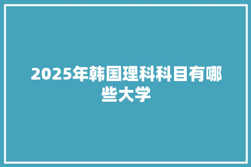2025年韩国理科科目有哪些大学