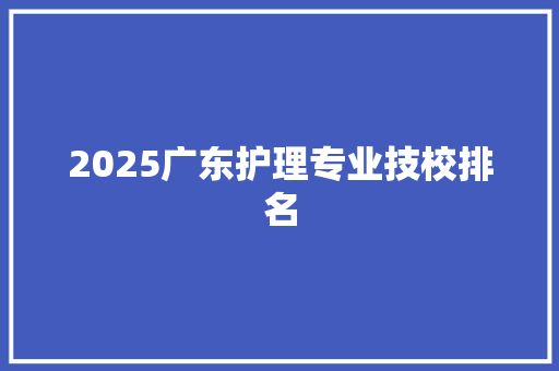 2025广东护理专业技校排名