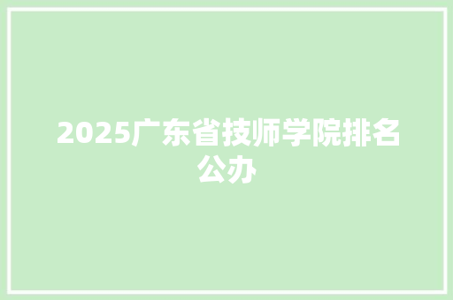 2025广东省技师学院排名公办