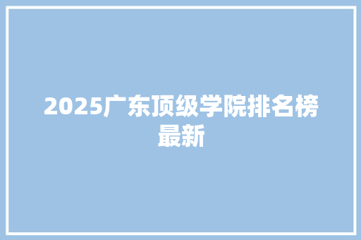 2025广东顶级学院排名榜最新