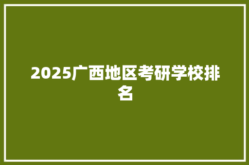 2025广西地区考研学校排名